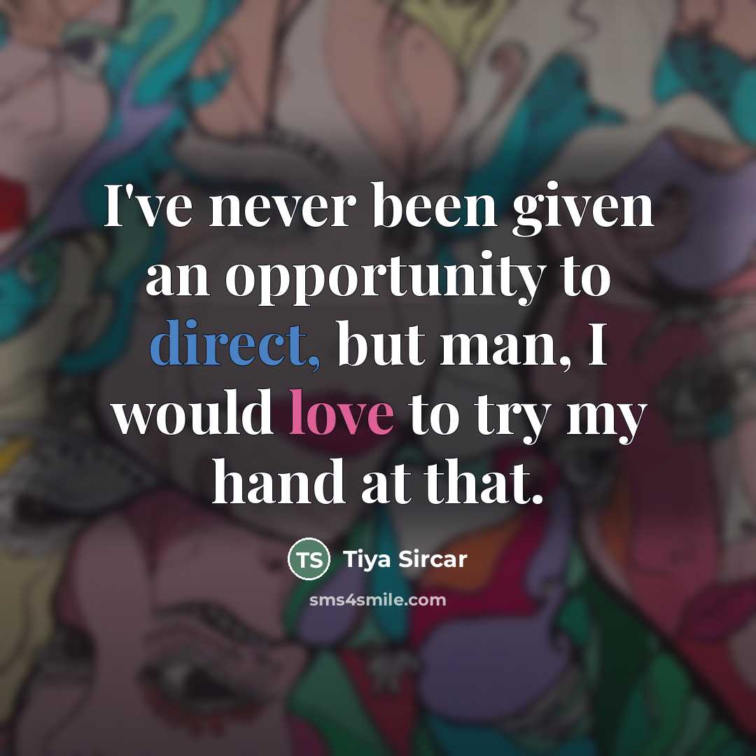 “I've never been given an opportunity to direct, but man,…” quote by Tiya Sircar
