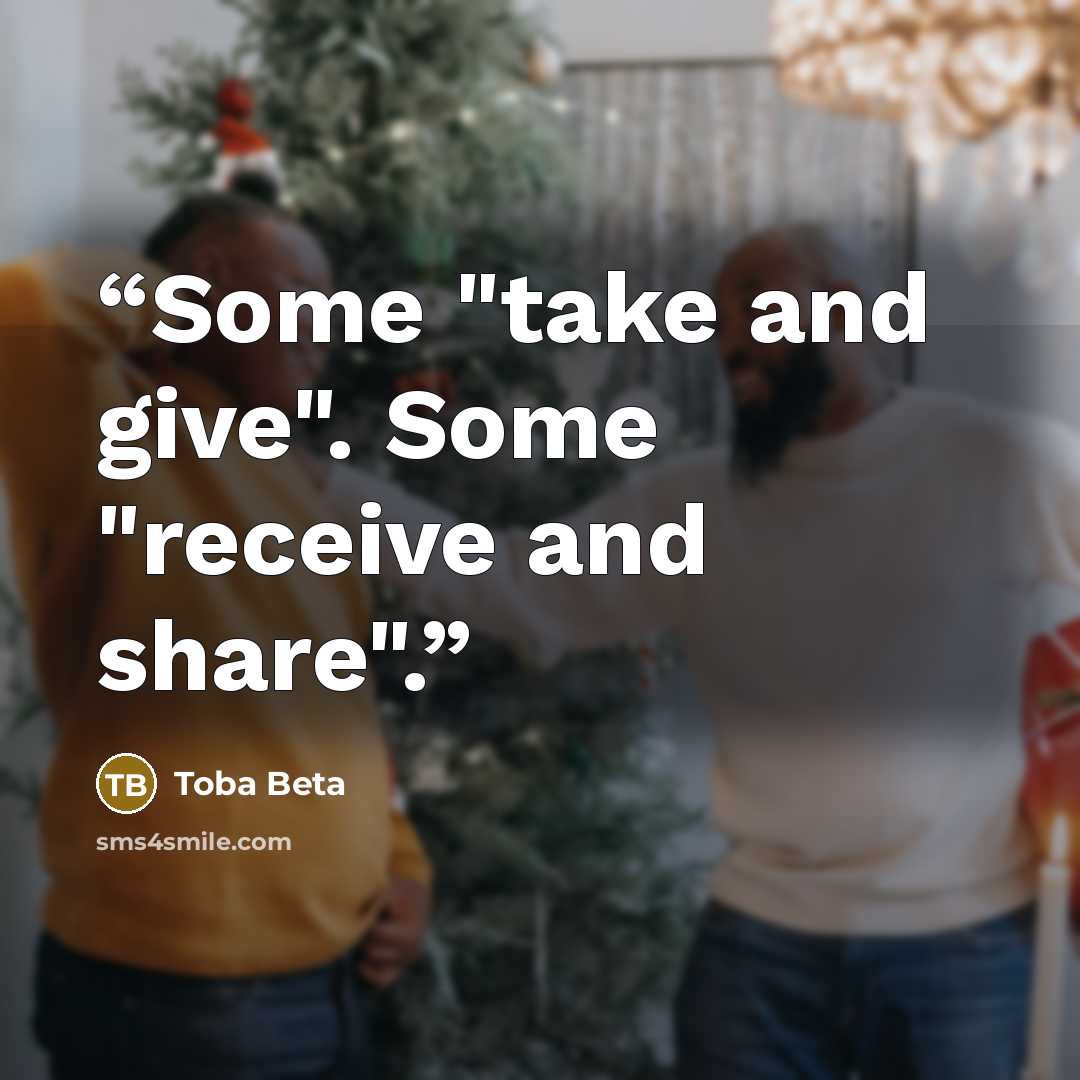 “Some "take and give". Some "receive and share".” quote by Toba Beta