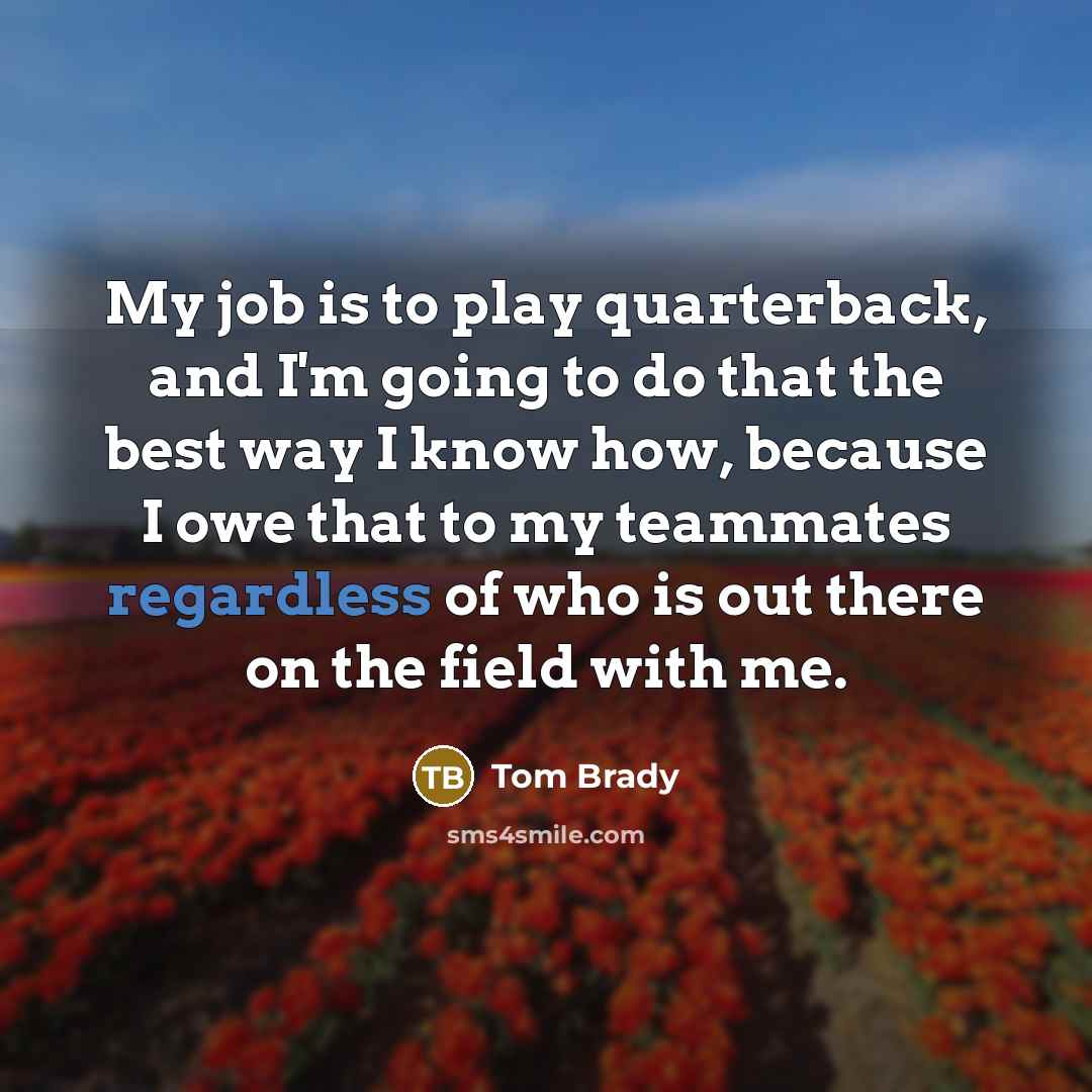 “My job is to play quarterback, and I'm going to…” quote by Tom Brady