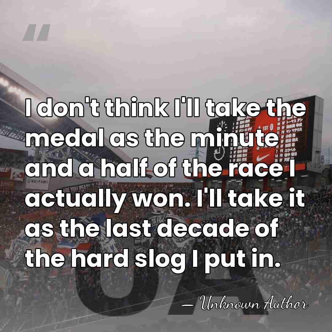 I don't think I'll take the medal as the minute and a&hellip; - Unknown Author