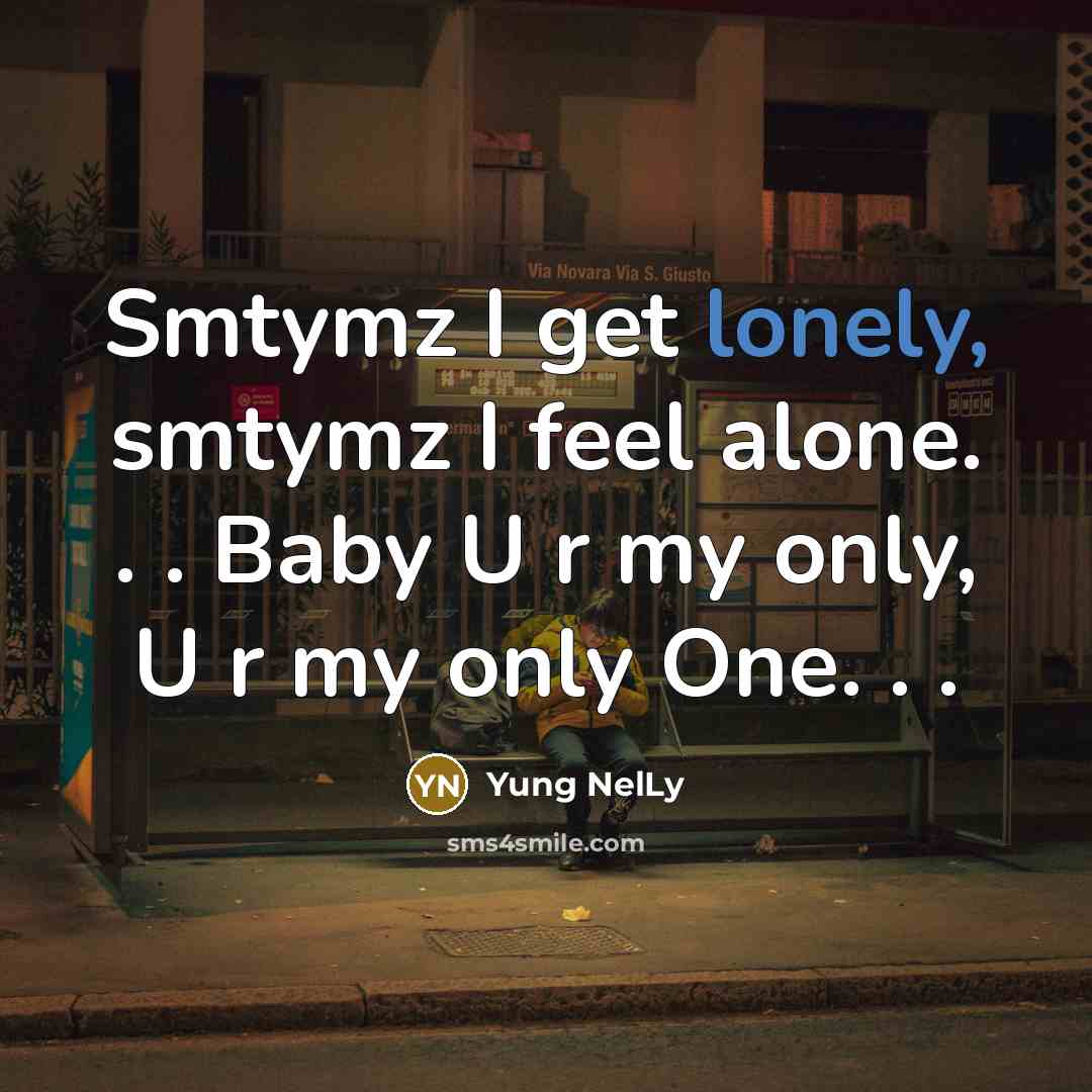 “Smtymz I get lonely, smtymz I feel alone. . .…” quote by Yung NelLy