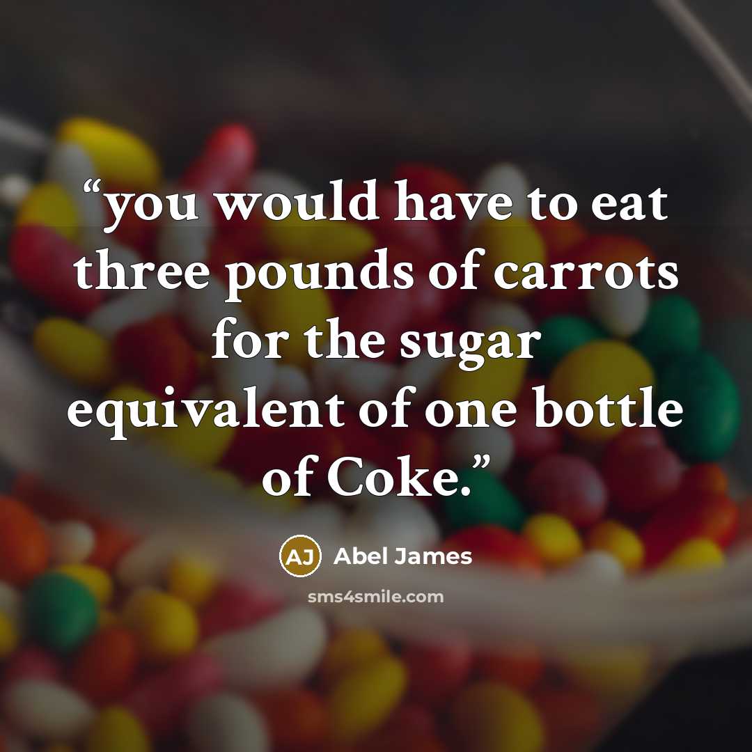 “you would have to eat three pounds of carrots for the sugar equivalent of one bottle of Coke.” quote by Abel James