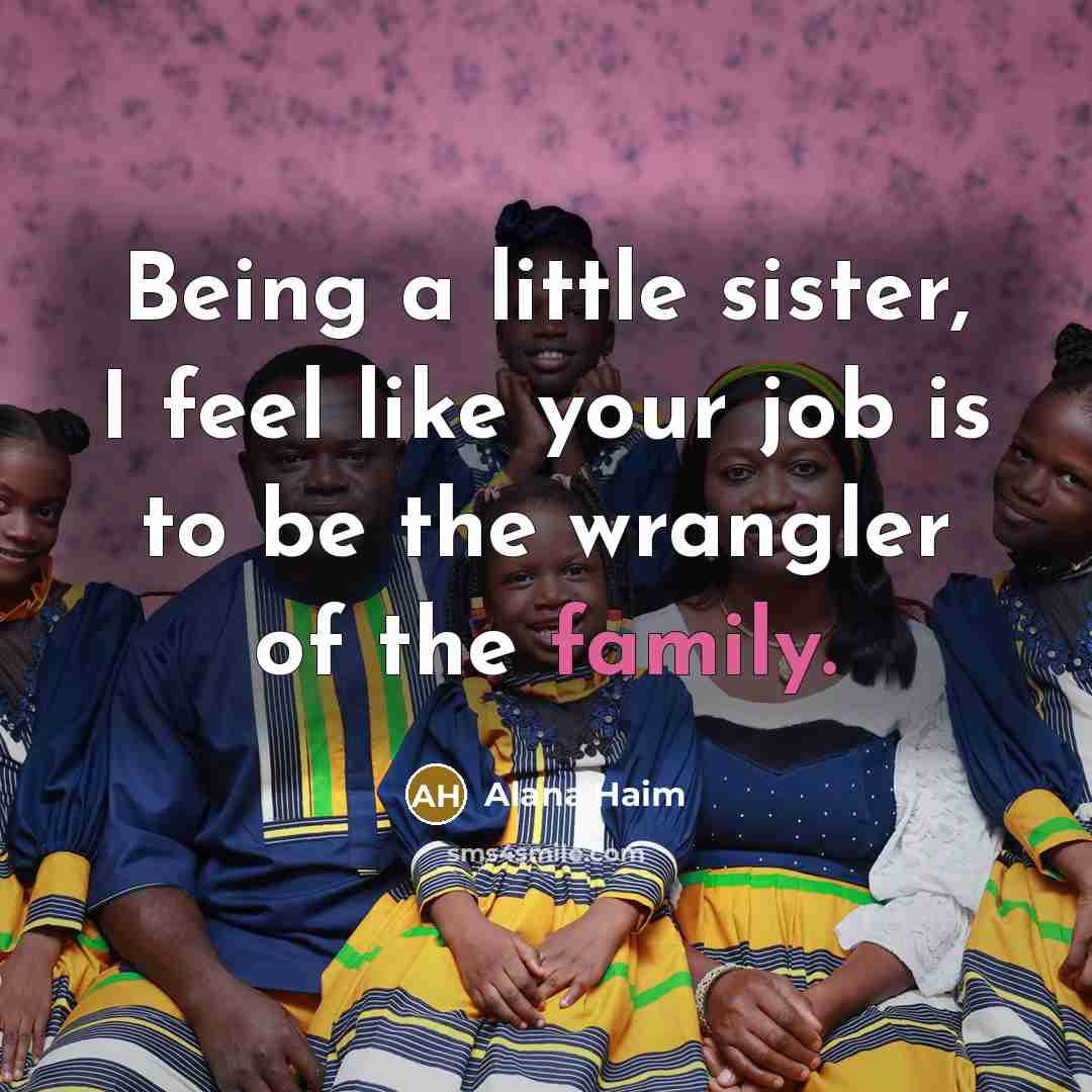 “Being a little sister, I feel like your job is…” quote by Alana Haim