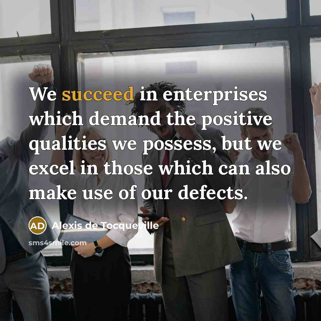 “We succeed in enterprises which demand the positive qualities we…” quote by Alexis de Tocqueville