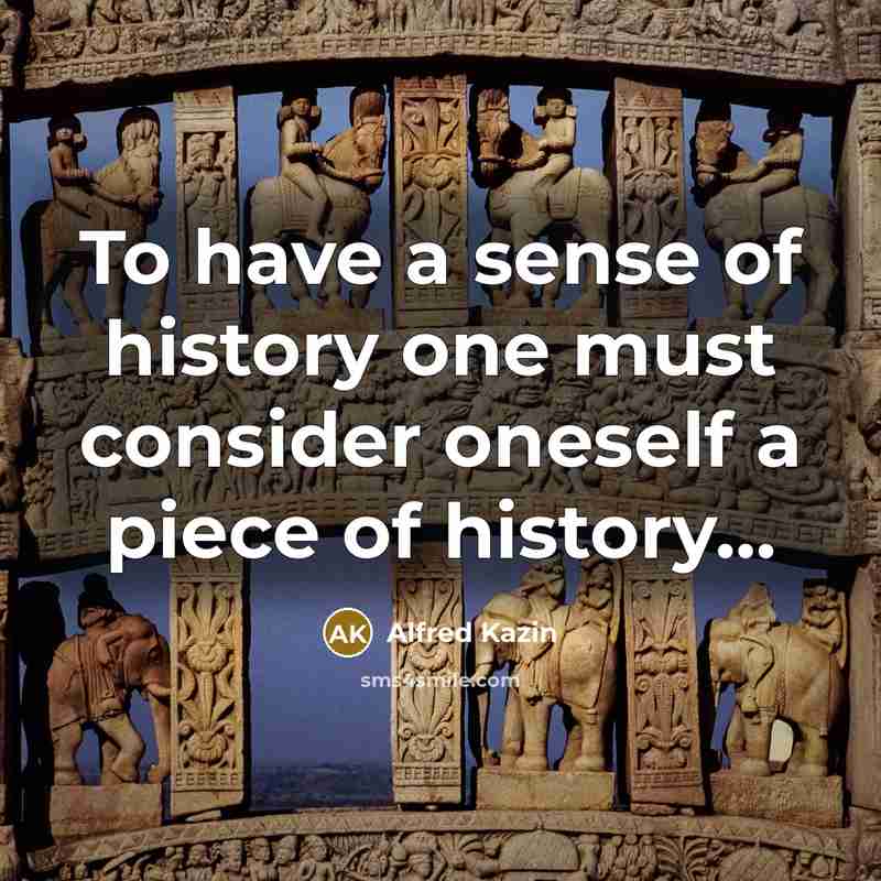 “To have a sense of history one must consider oneself…” quote by Alfred Kazin