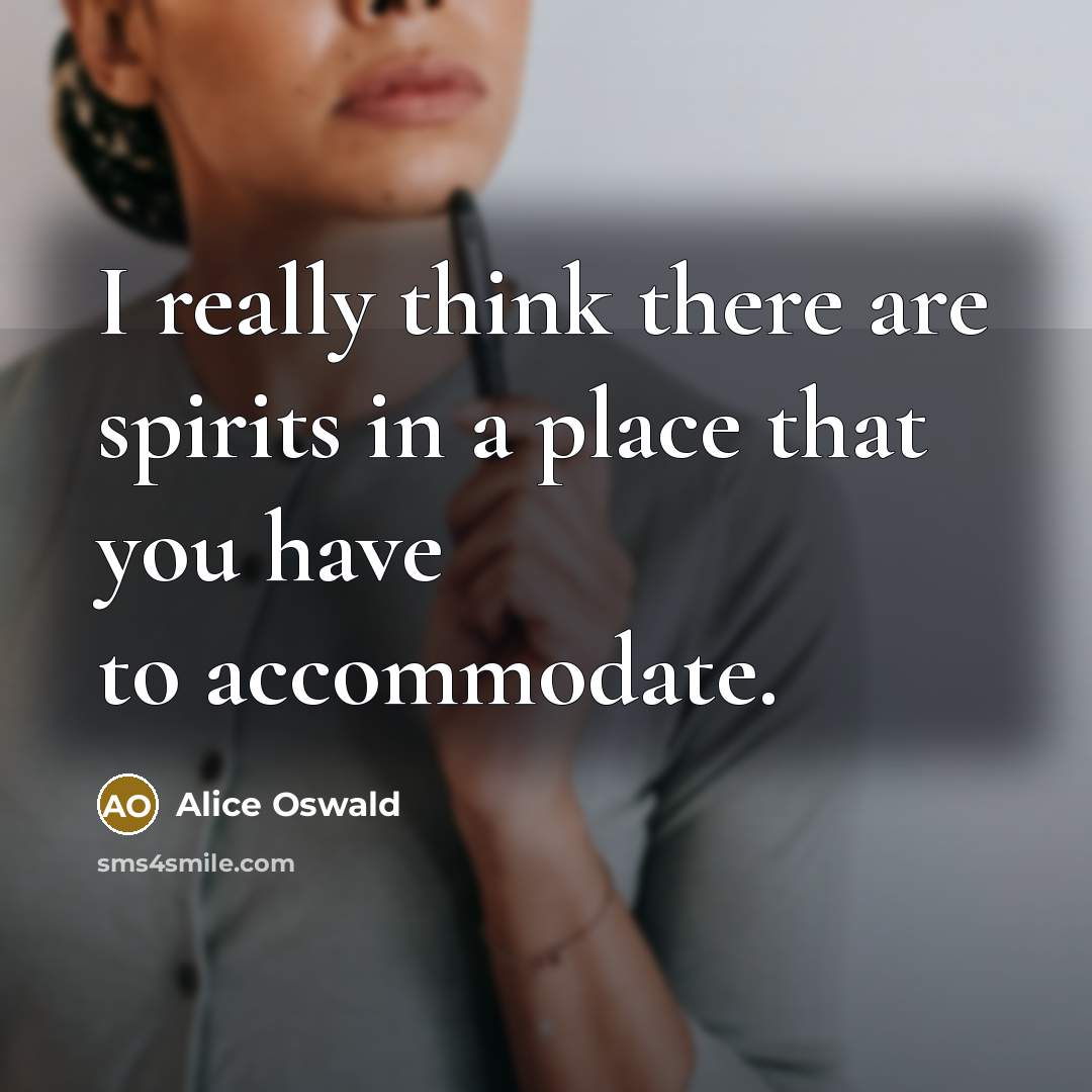 “I really think there are spirits in a place that…” quote by Alice Oswald