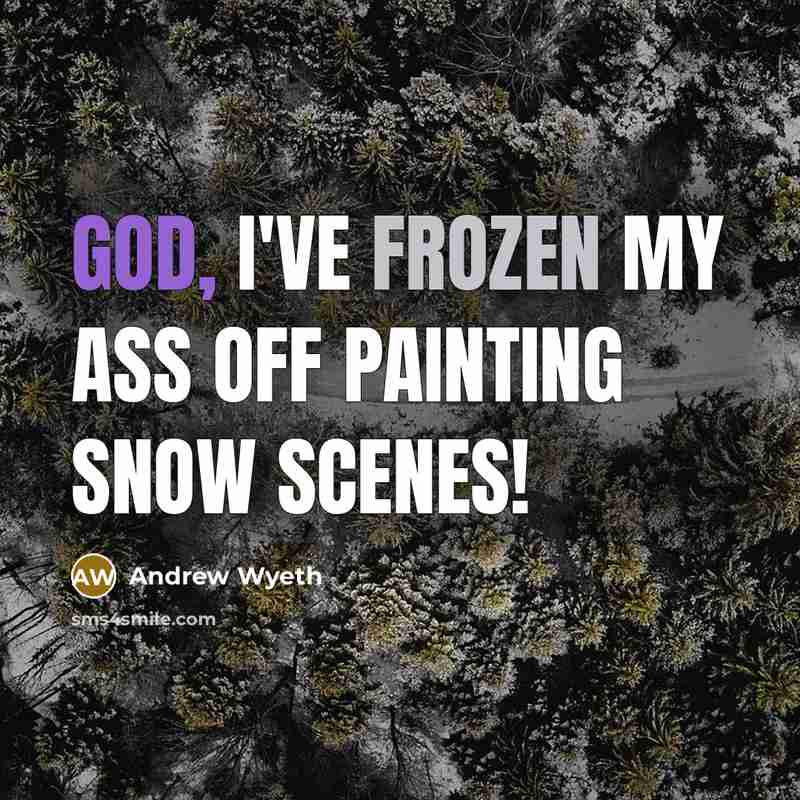 “God, I've frozen my ass off painting snow scenes!…” quote by Andrew Wyeth