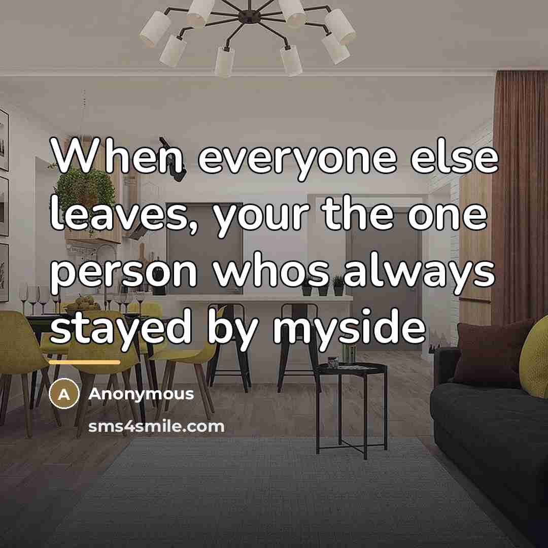 “When everyone else leaves, your the one person whos always…” quote by Anonymous