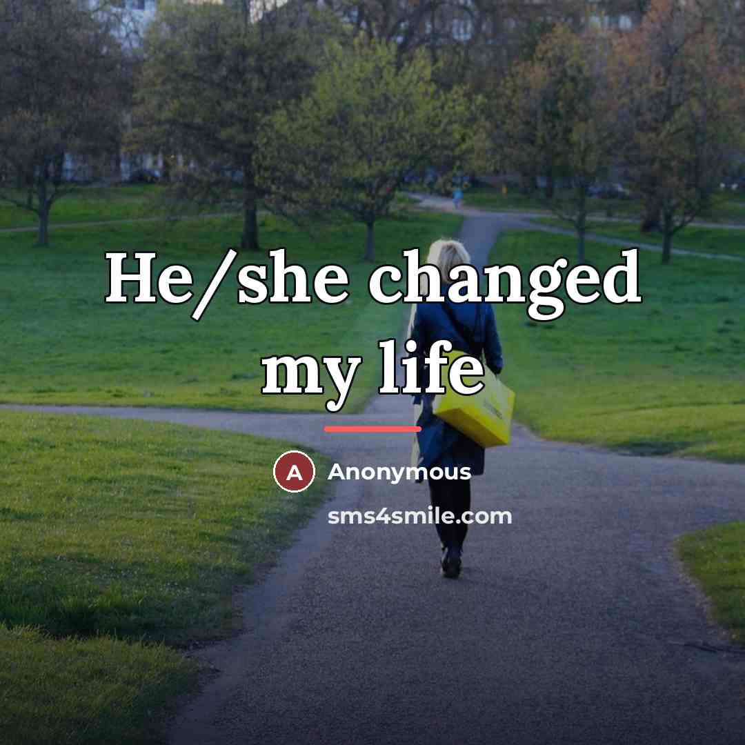 “He/she changed my life…” quote by Anonymous