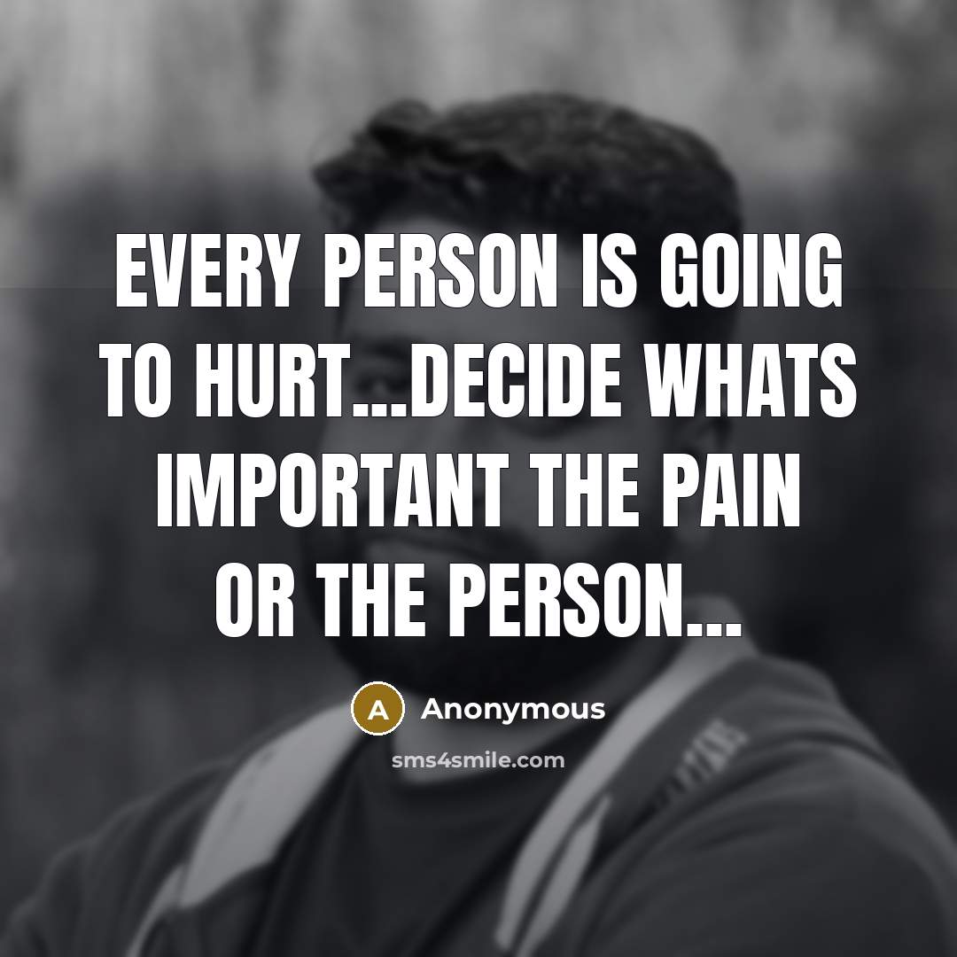 “Every person is going to hurt...decide whats important the PAIN…” quote by Anonymous