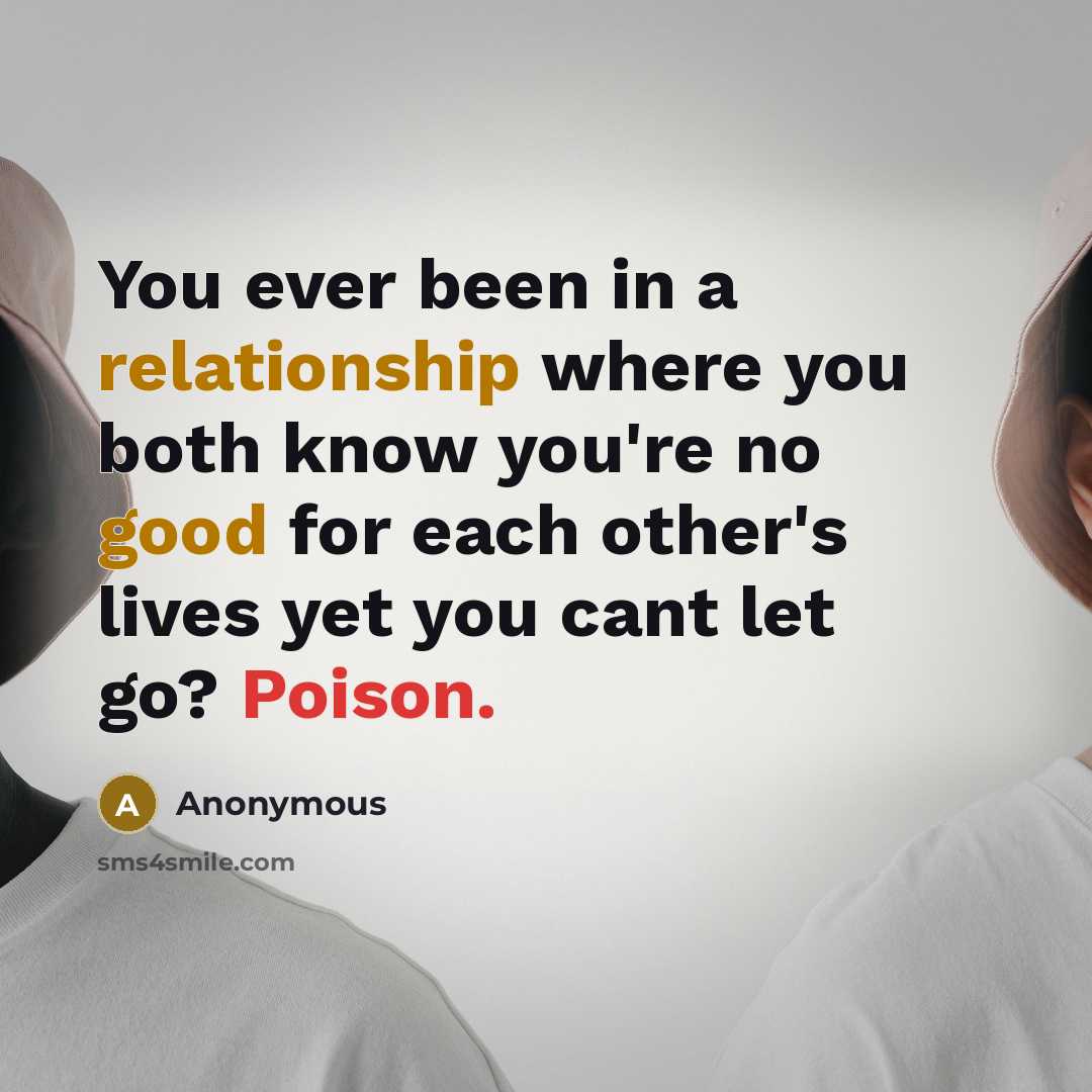 “You ever been in a relationship where you both know you're no good for each other's lives yet you cant let go? Poison.” quote by Anonymous