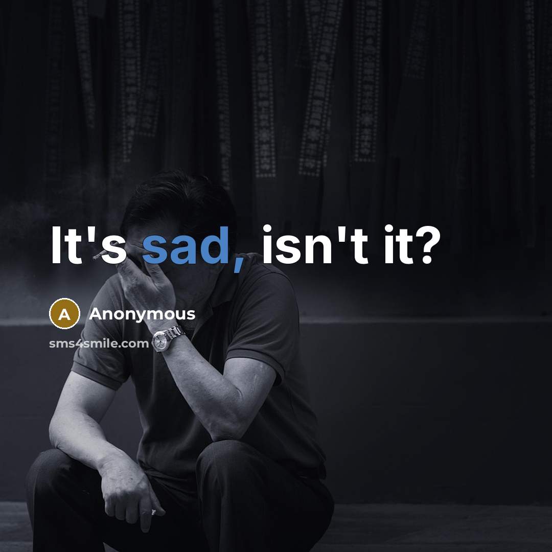 “It's sad, isn't it?” quote by Anonymous