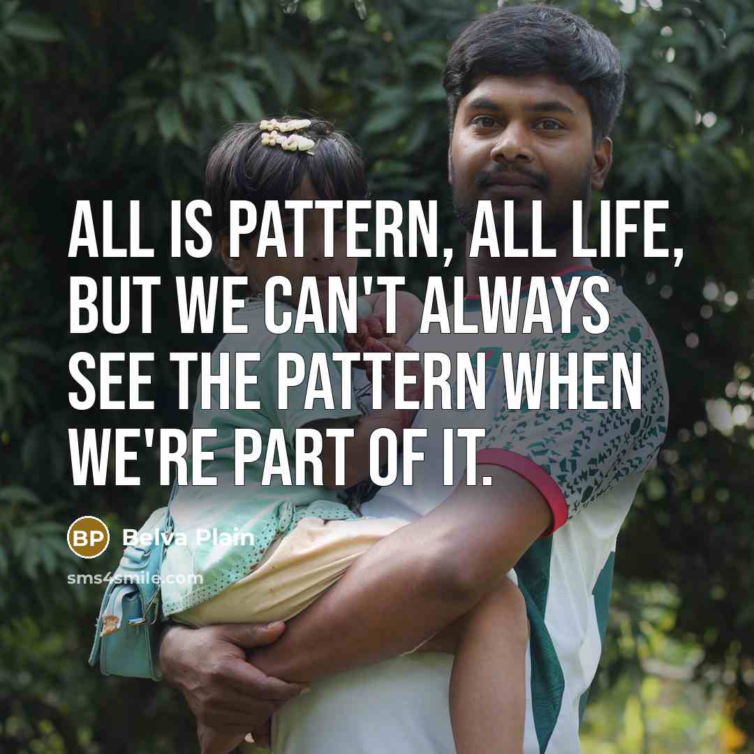“All is pattern, all life, but we can't always see…” quote by Belva Plain