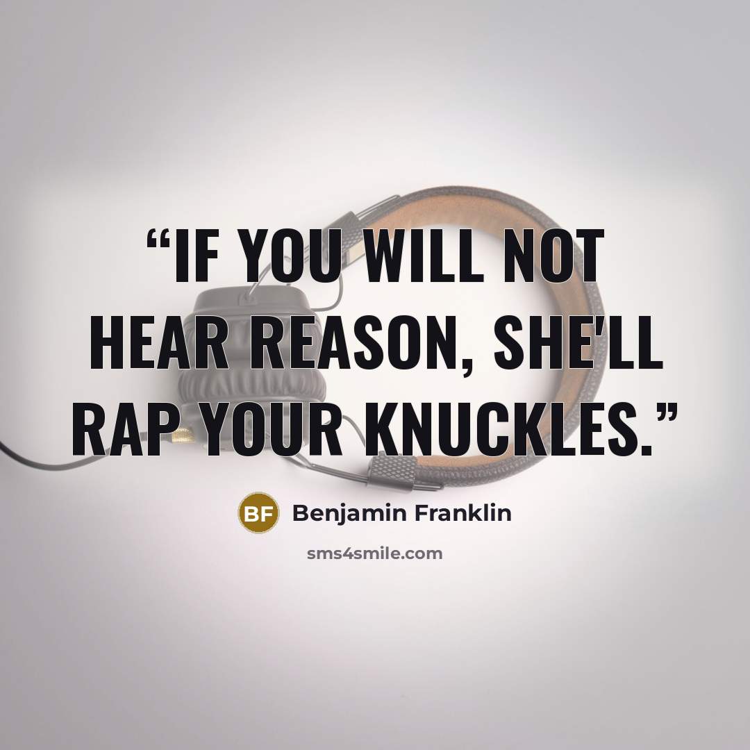 “If you will not hear reason, she'll rap your knuckles.” quote by Benjamin Franklin