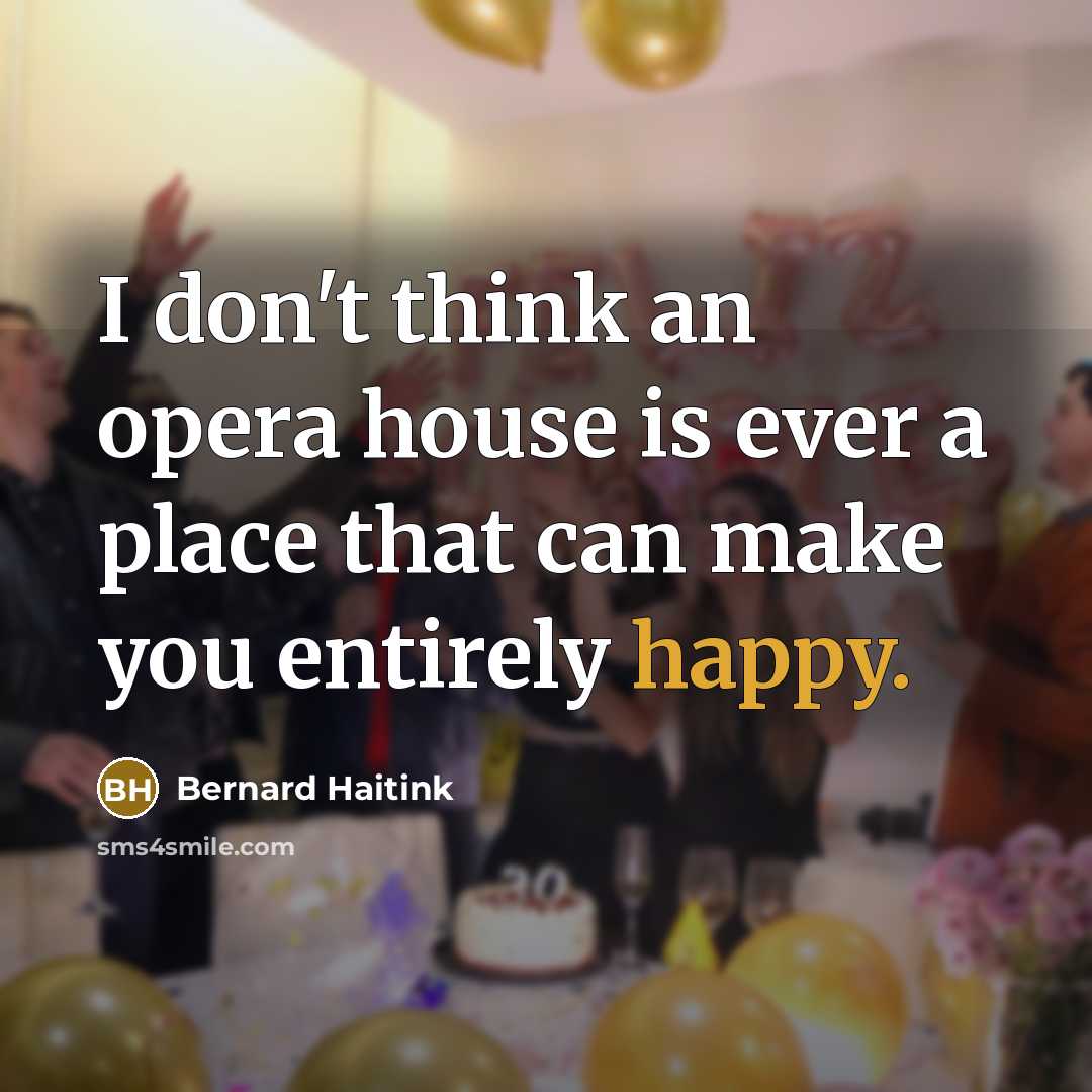 “I don't think an opera house is ever a place that can make you entirely happy.” quote by Bernard Haitink