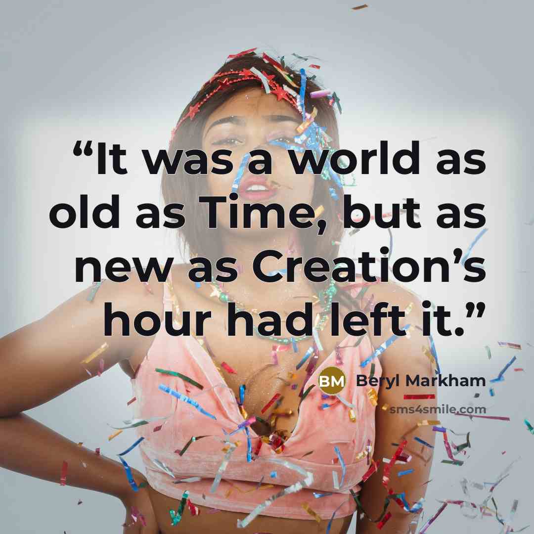 “It was a world as old as Time, but as new as Creation’s hour had left it.” quote by Beryl Markham