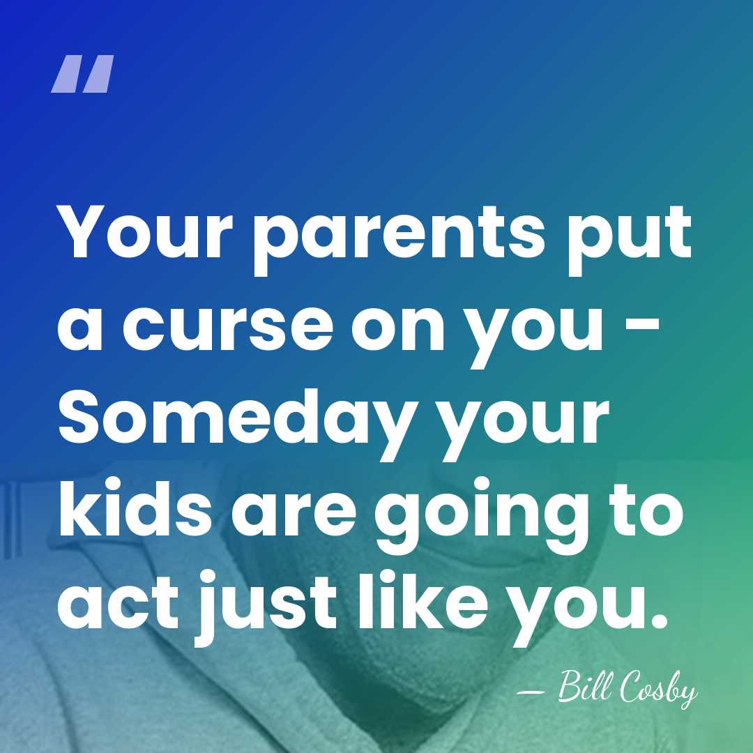 Your parents put a curse on you - Someday your kids are&hellip; - Bill Cosby
