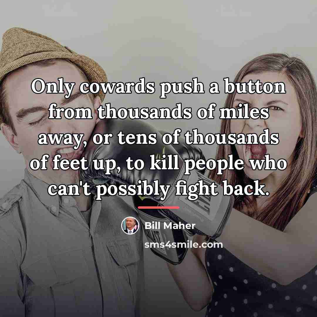“Only cowards push a button from thousands of miles away,…” quote by Bill Maher