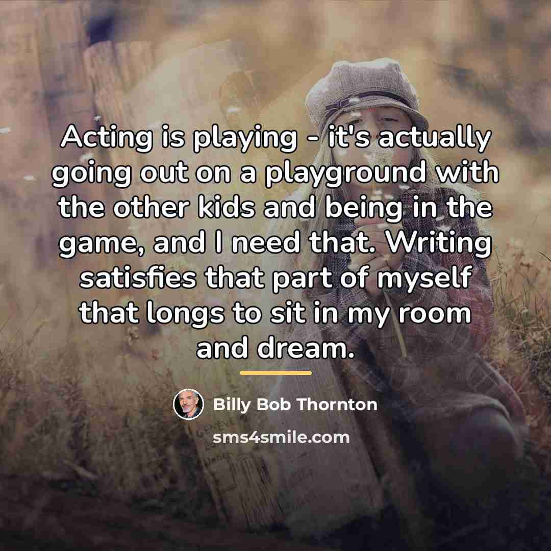 “Acting is playing - it's actually going out on a…” quote by Billy Bob Thornton