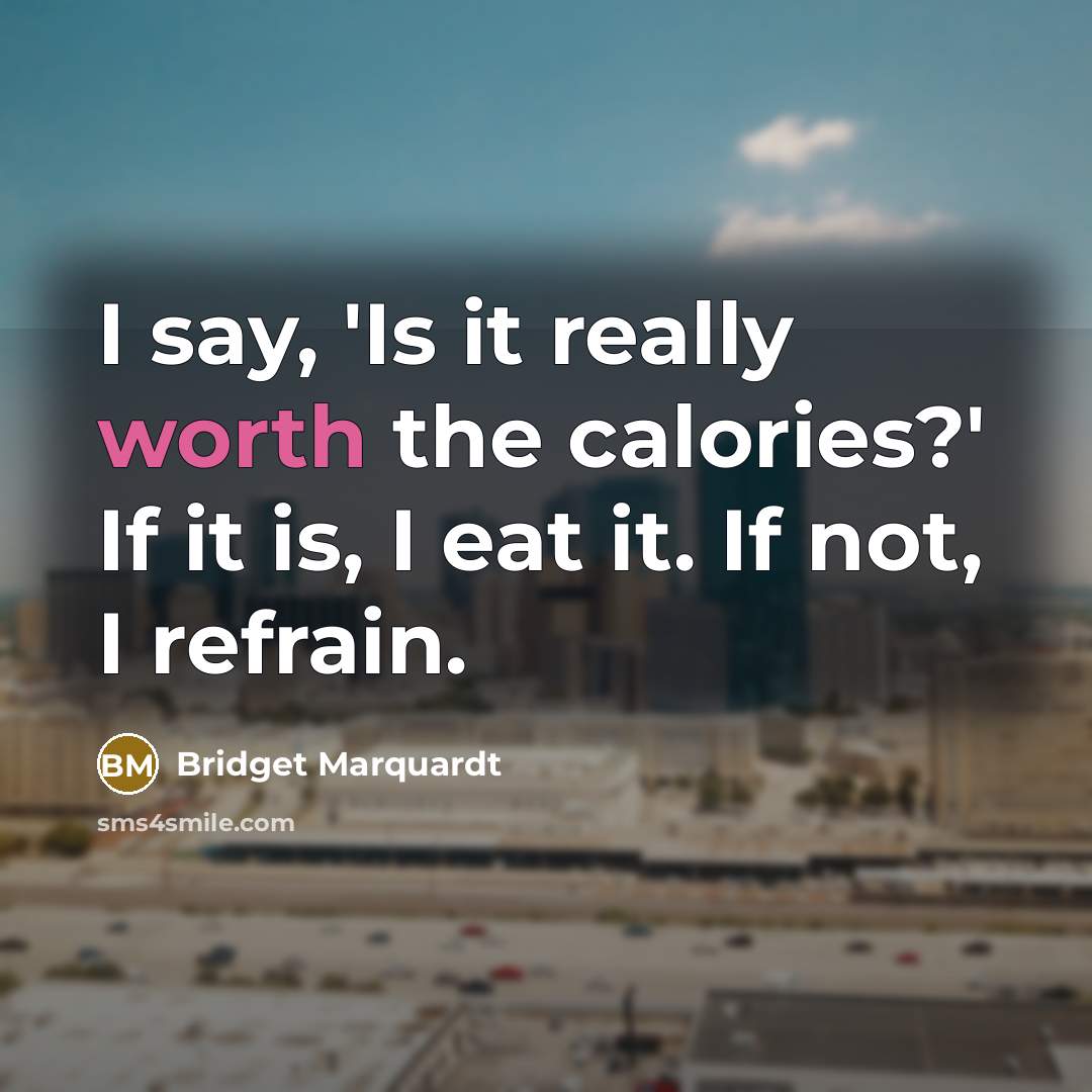 “I say, 'Is it really worth the calories?' If it…” quote by Bridget Marquardt