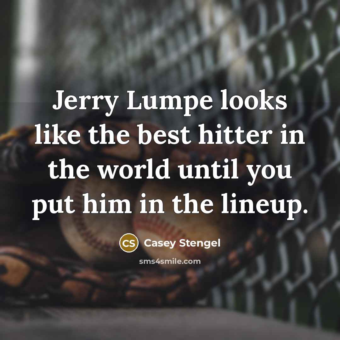 “Jerry Lumpe looks like the best hitter in the world until you put him in the lineup.” quote by Casey Stengel