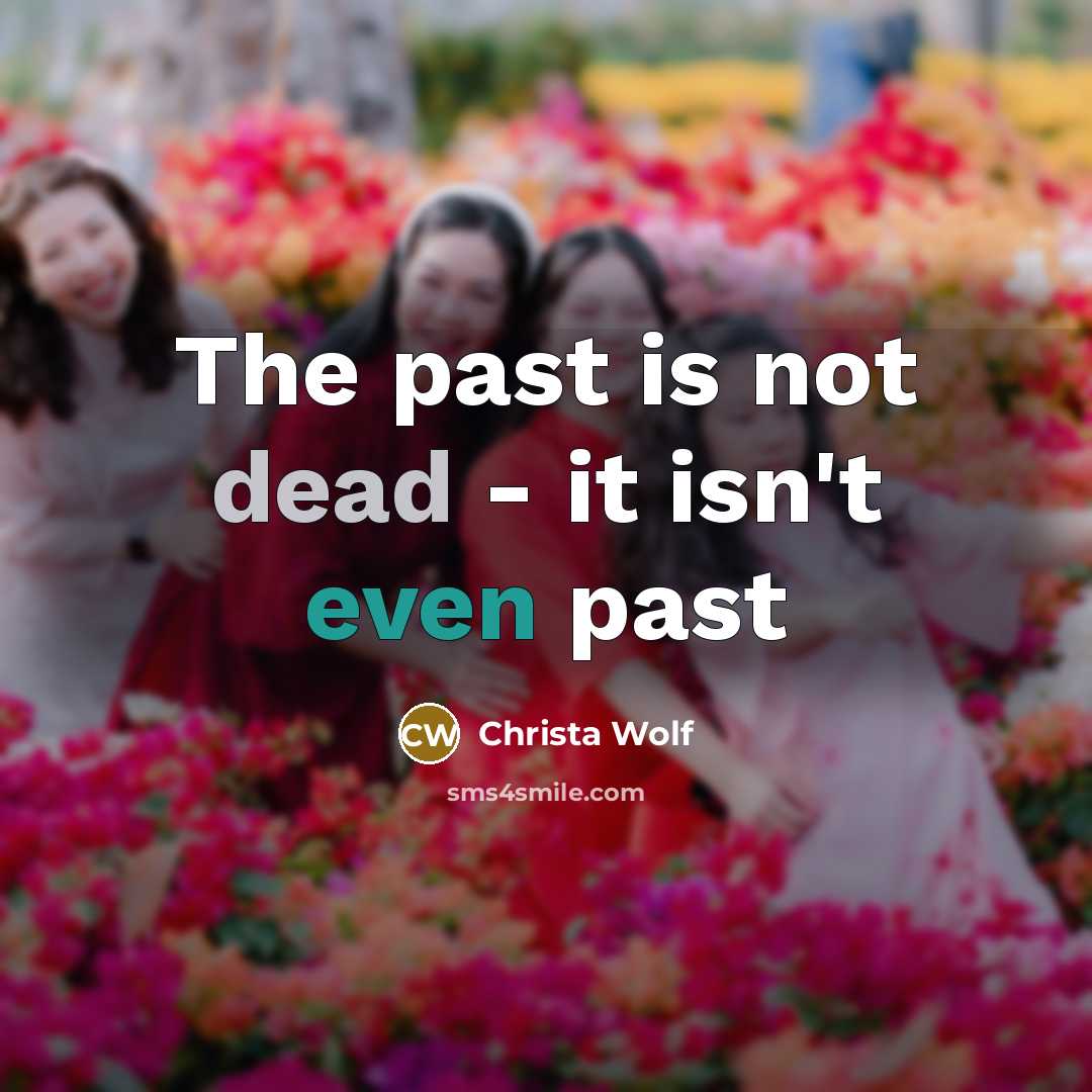 “The past is not dead - it isn't even past” quote by Christa Wolf