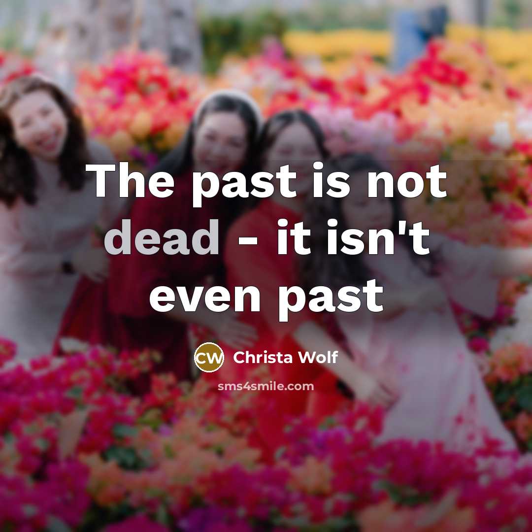 “The past is not dead - it isn't even past…” quote by Christa Wolf