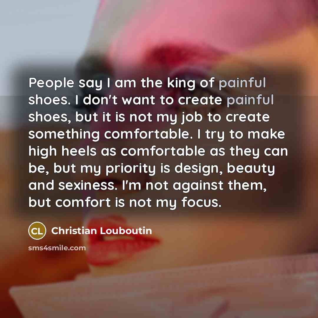 “People say I am the king of painful shoes. I…” quote by Christian Louboutin