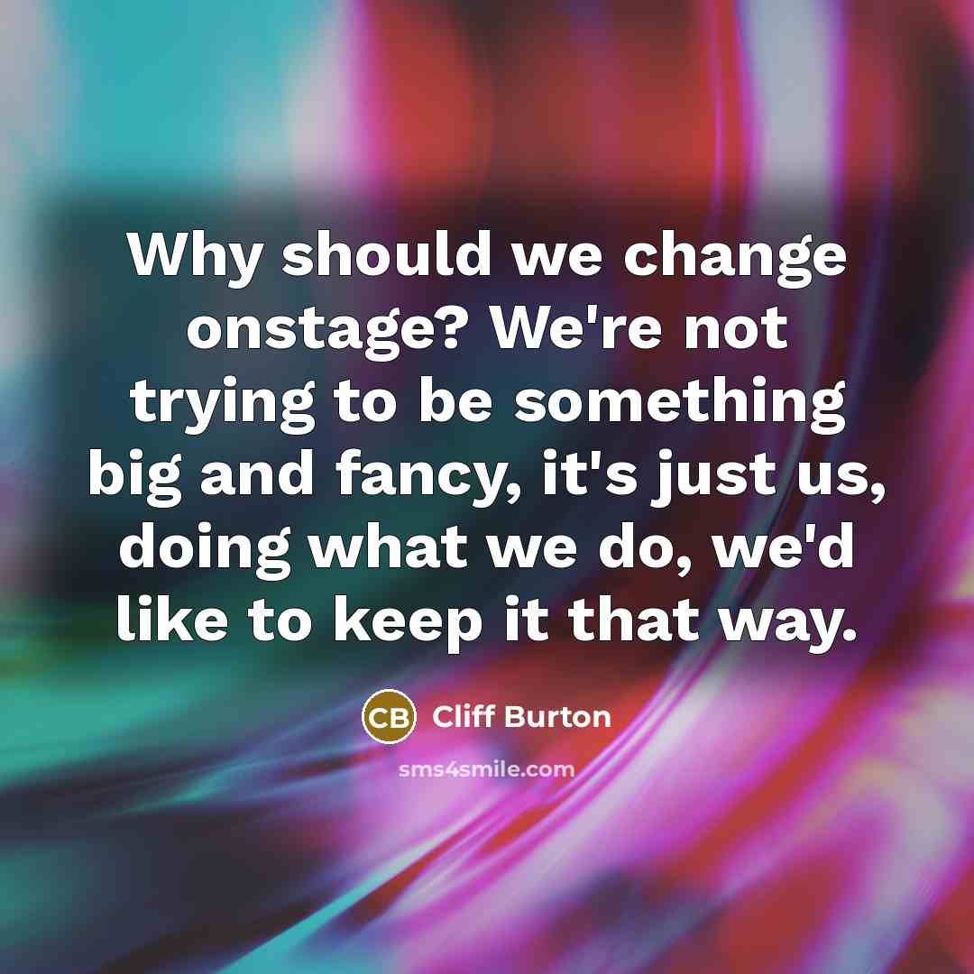 “Why should we change onstage? We're not trying to be…” quote by Cliff Burton