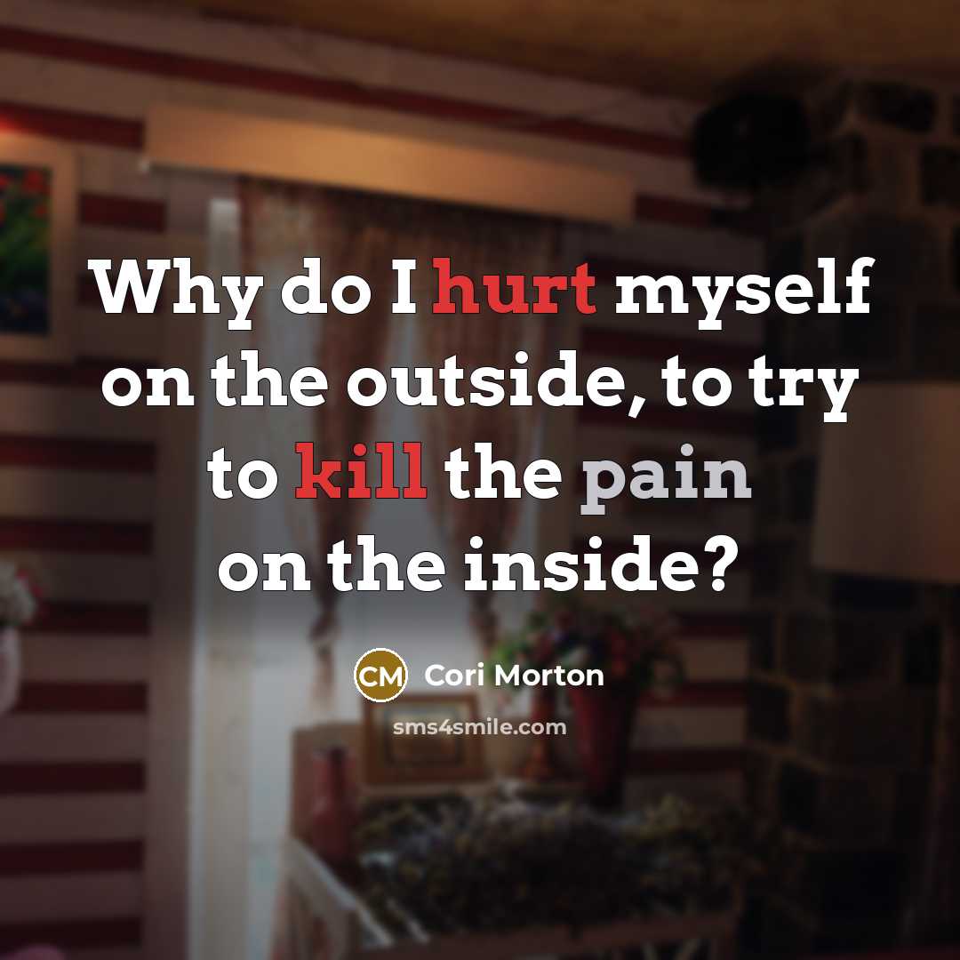 “Why do I hurt myself on the outside, to try…” quote by Cori Morton