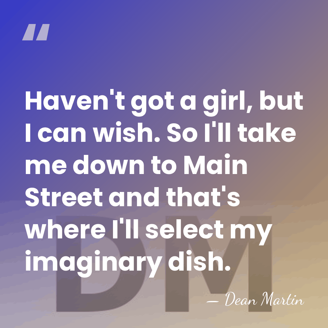 Haven't got a girl, but I can wish. So I'll take me&hellip; - Dean Martin