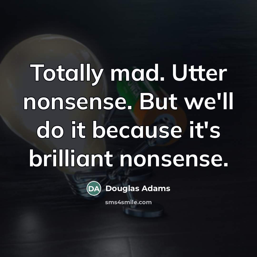 “Totally mad. Utter nonsense. But we'll do it because it's…” quote by Douglas Adams