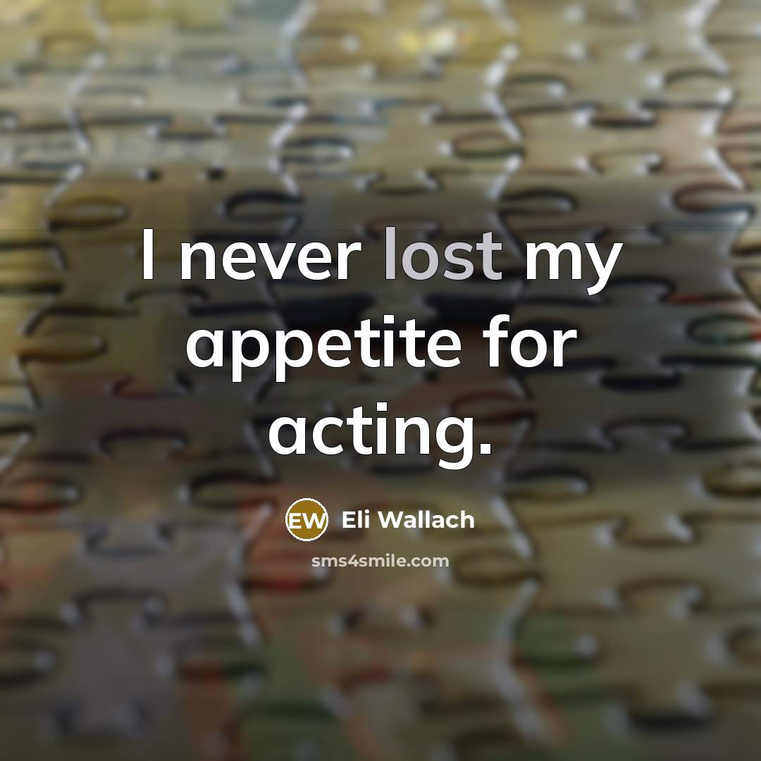 “I never lost my appetite for acting.…” quote by Eli Wallach