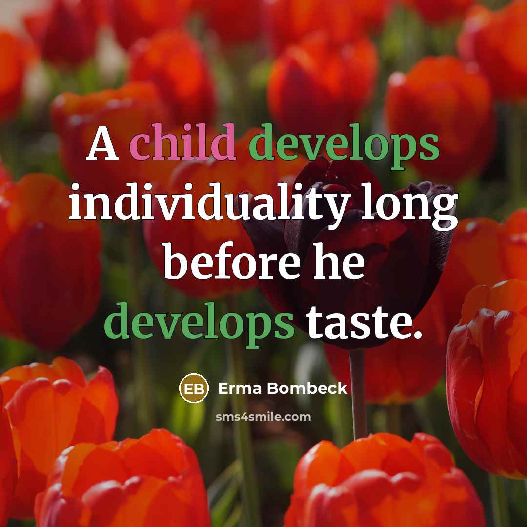 “A child develops individuality long before he develops taste.” quote by Erma Bombeck
