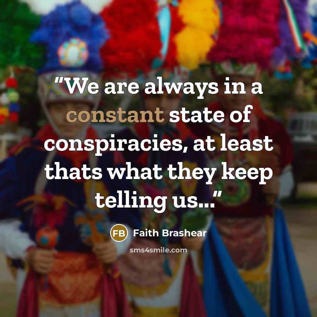 “We are always in a constant state of conspiracies, at least thats what they keep telling us...” quote by Faith Brashear