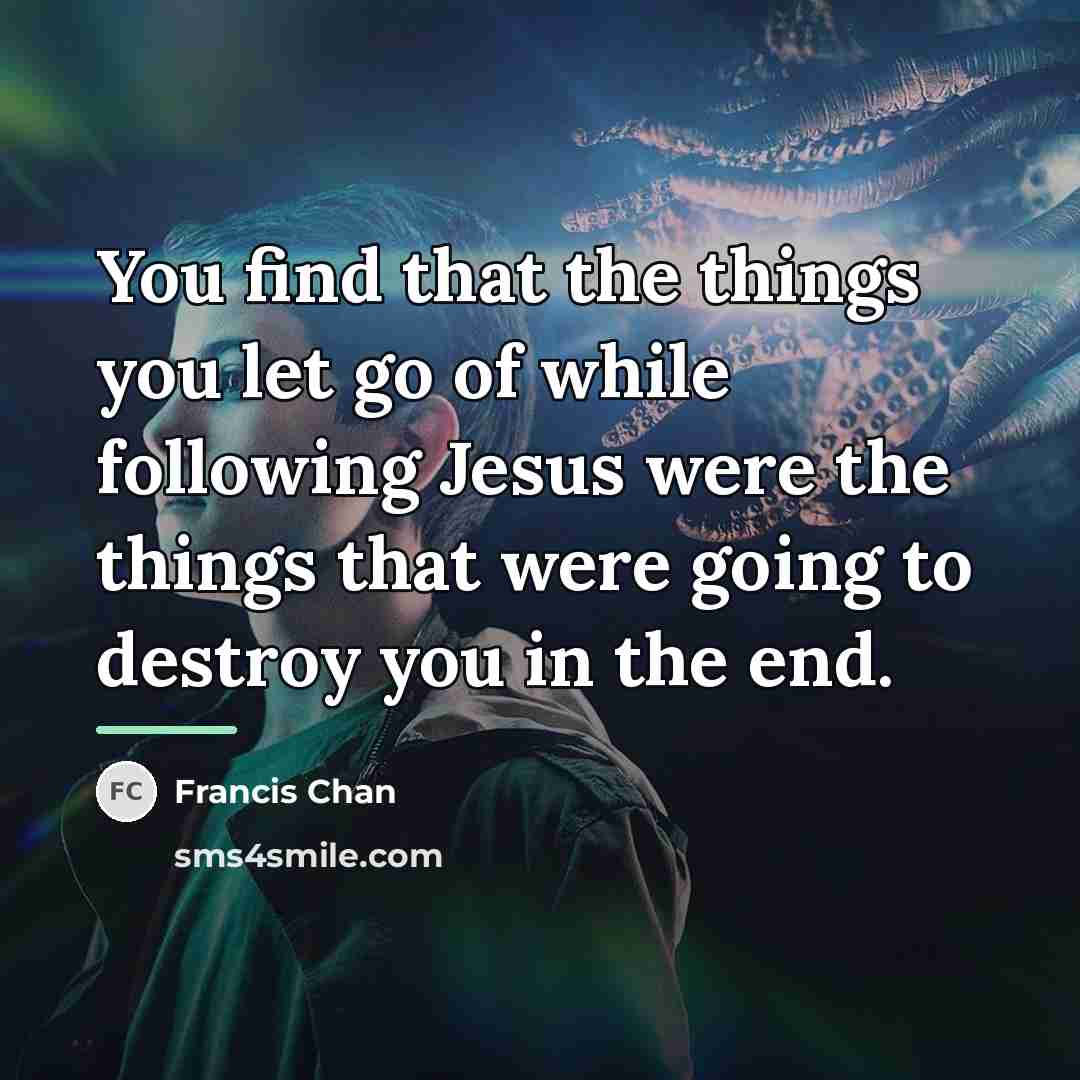“You find that the things you let go of while…” quote by Francis Chan