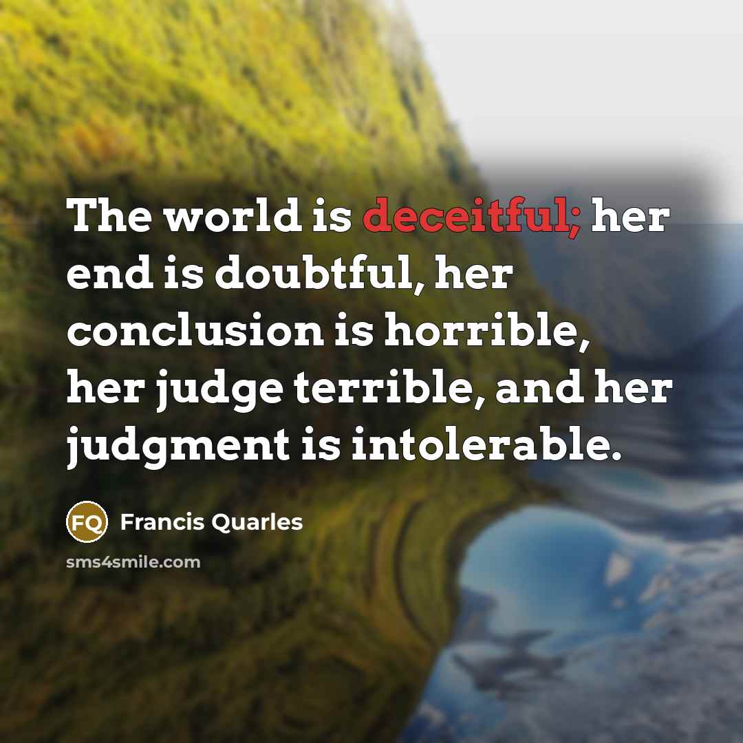 “The world is deceitful; her end is doubtful, her conclusion…” quote by Francis Quarles
