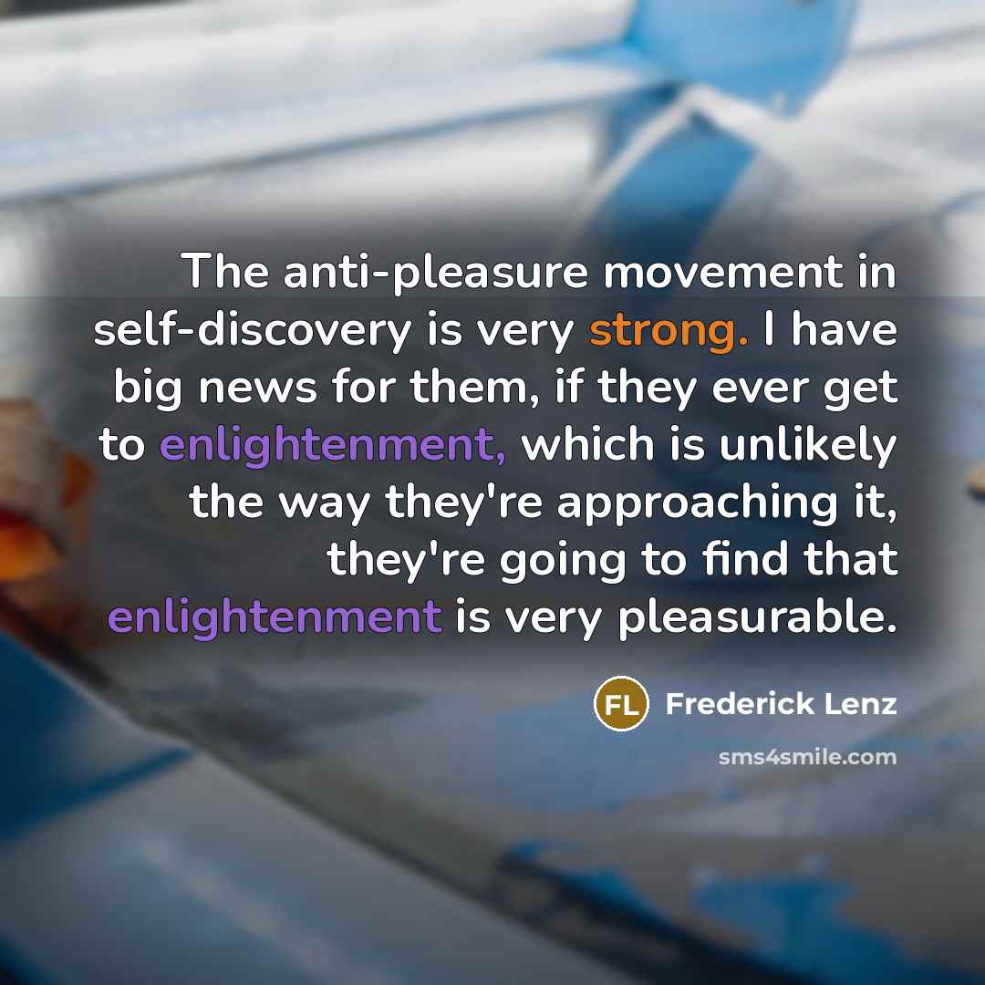 “The anti-pleasure movement in self-discovery is very strong. I have…” quote by Frederick Lenz