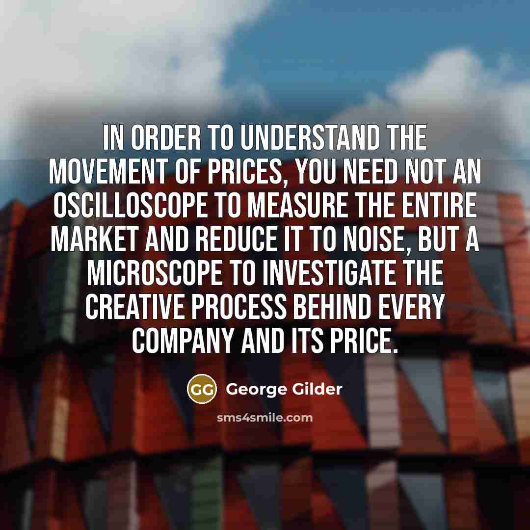 “In order to understand the movement of prices, you need…” quote by George Gilder