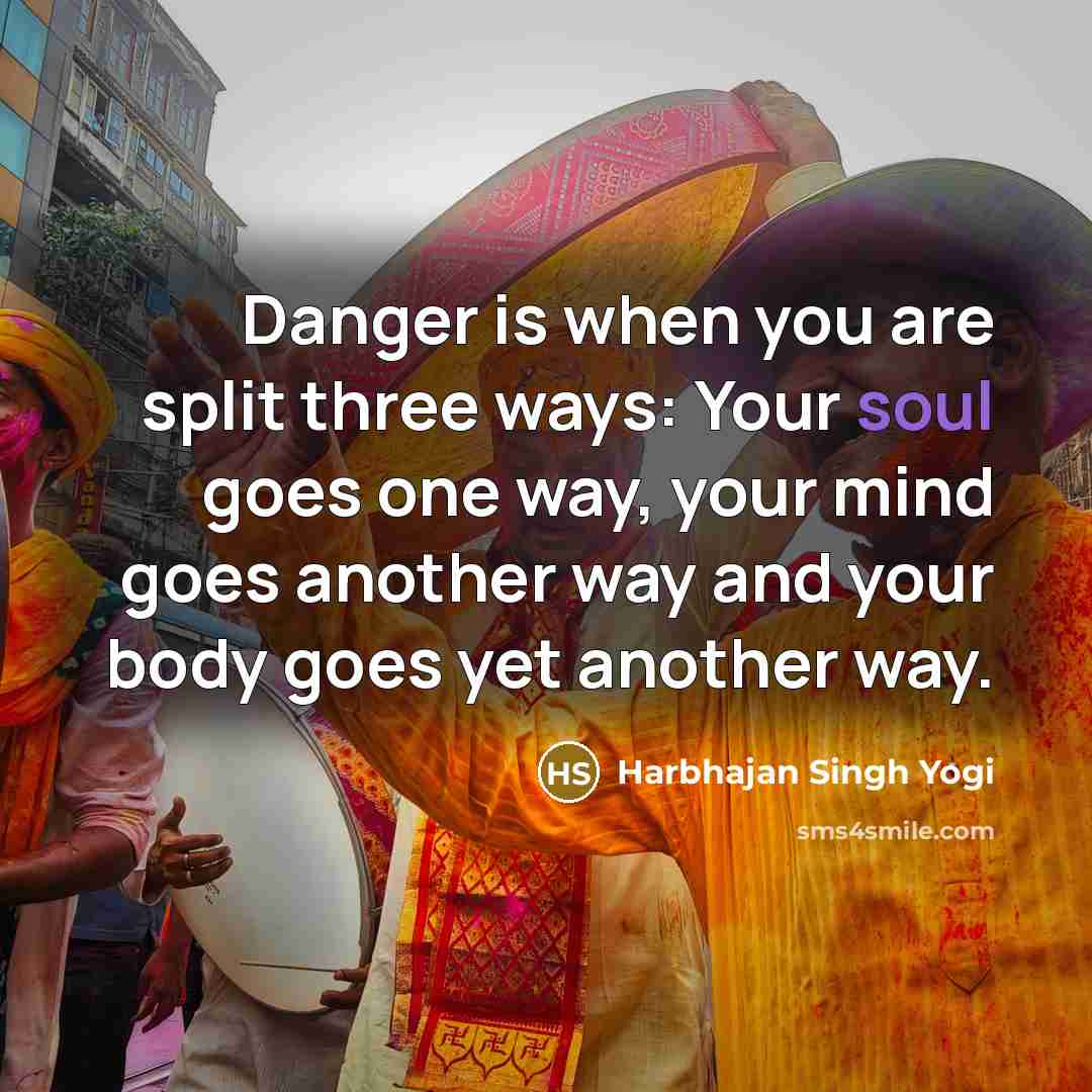 “Danger is when you are split three ways: Your soul…” quote by Harbhajan Singh Yogi