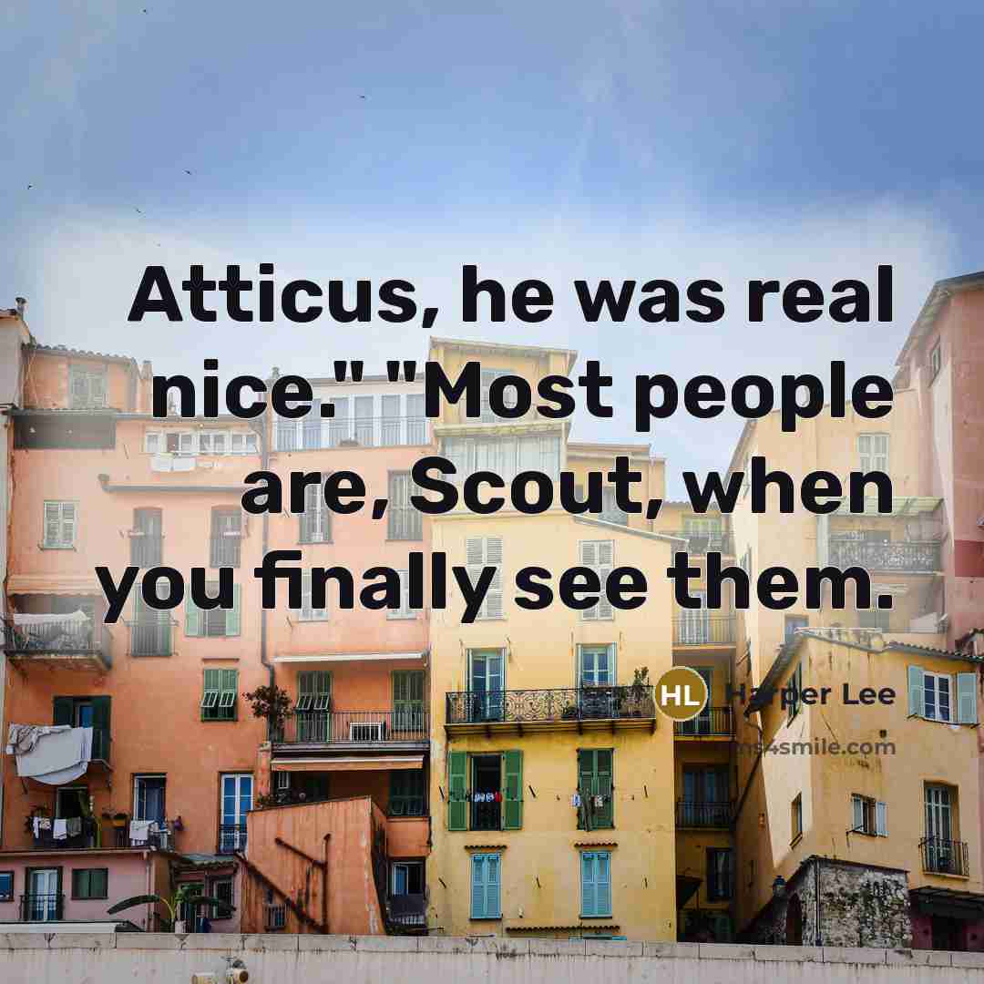 “Atticus, he was real nice." "Most people are, Scout, when you finally see them.” quote by Harper Lee