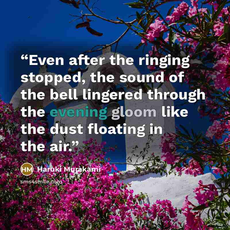 “Even after the ringing stopped, the sound of the bell lingered through the evening gloom like the dust floating in the air.” quote by Haruki Murakami