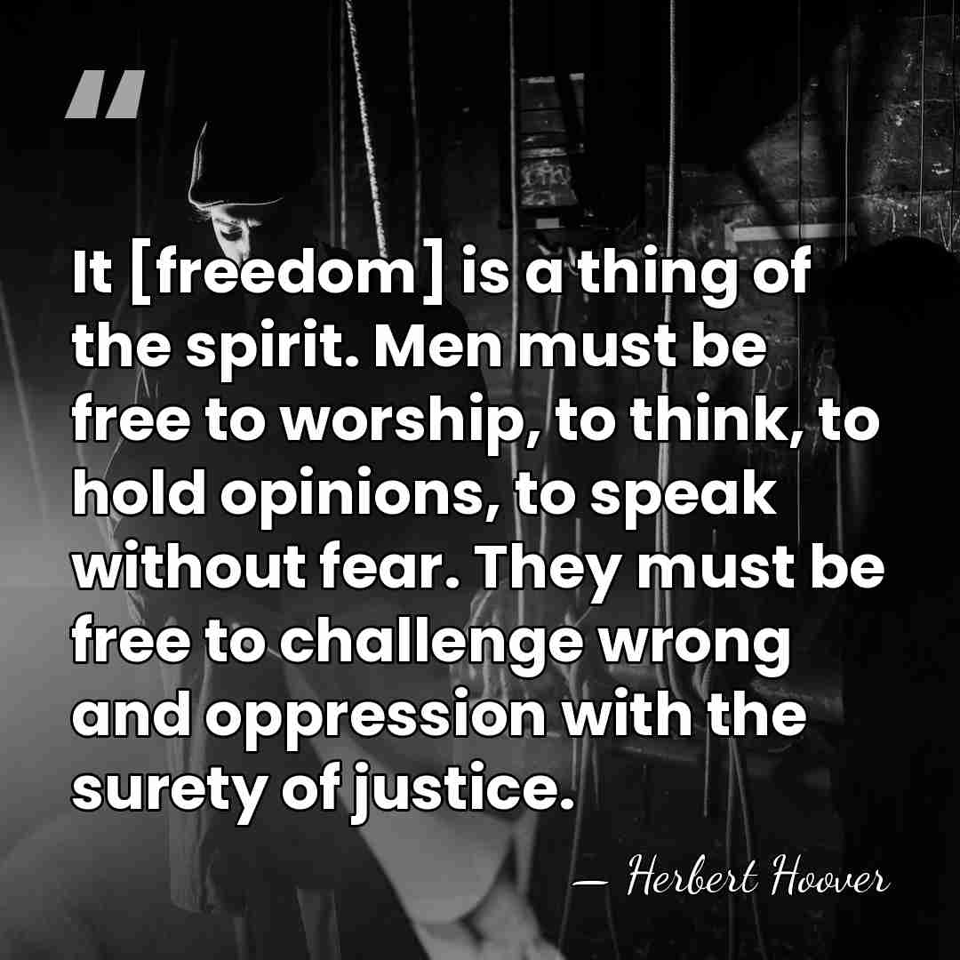 It [freedom] is a thing of the spirit. Men must be free&hellip; - Herbert Hoover