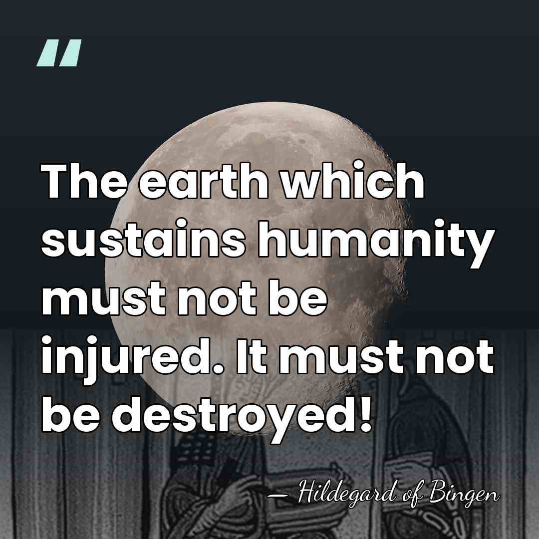 The earth which sustains humanity must not be injured. It must not&hellip; - Hildegard of Bingen