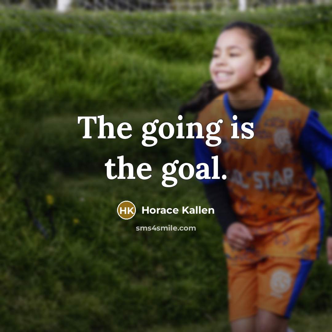 “The going is the goal.…” quote by Horace Kallen