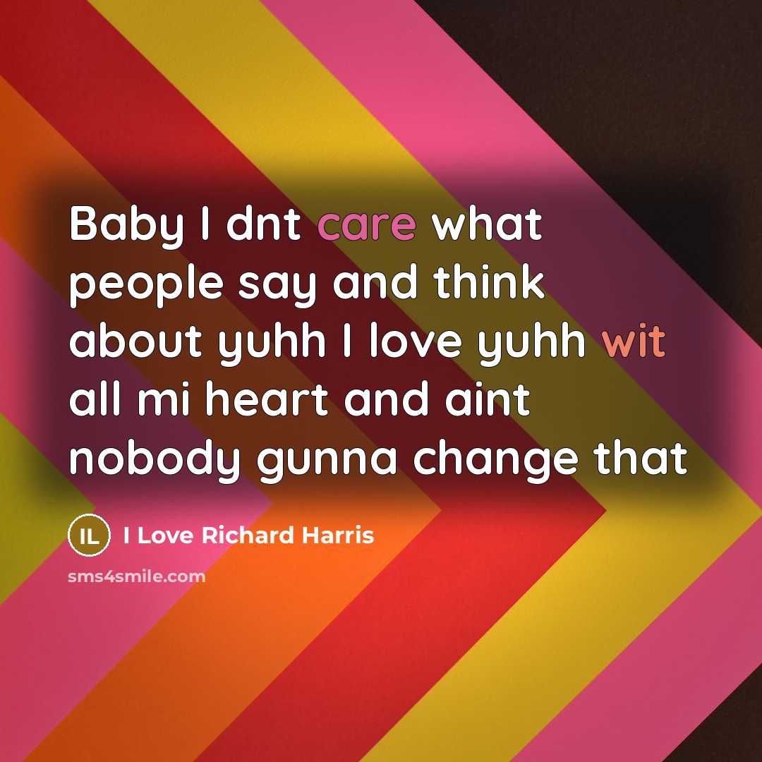 “Baby I dnt care what people say and think about yuhh I love yuhh wit all mi heart and aint nobody gunna change that” quote by I Love Richard Harris