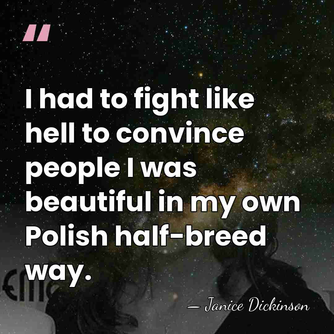 I had to fight like hell to convince people I was beautiful&hellip; - Janice Dickinson