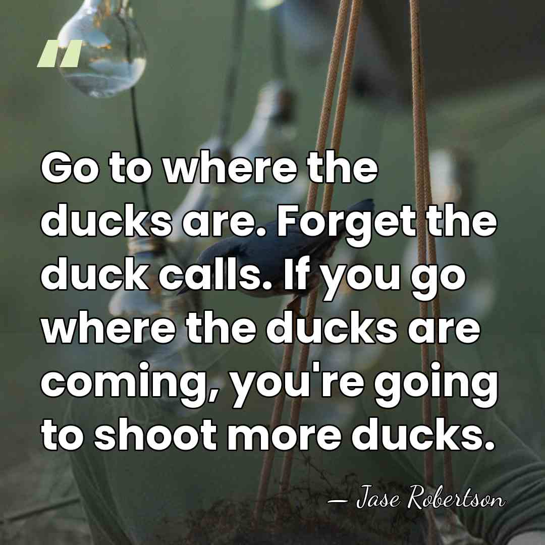 Go to where the ducks are. Forget the duck calls. If you&hellip; - Jase Robertson