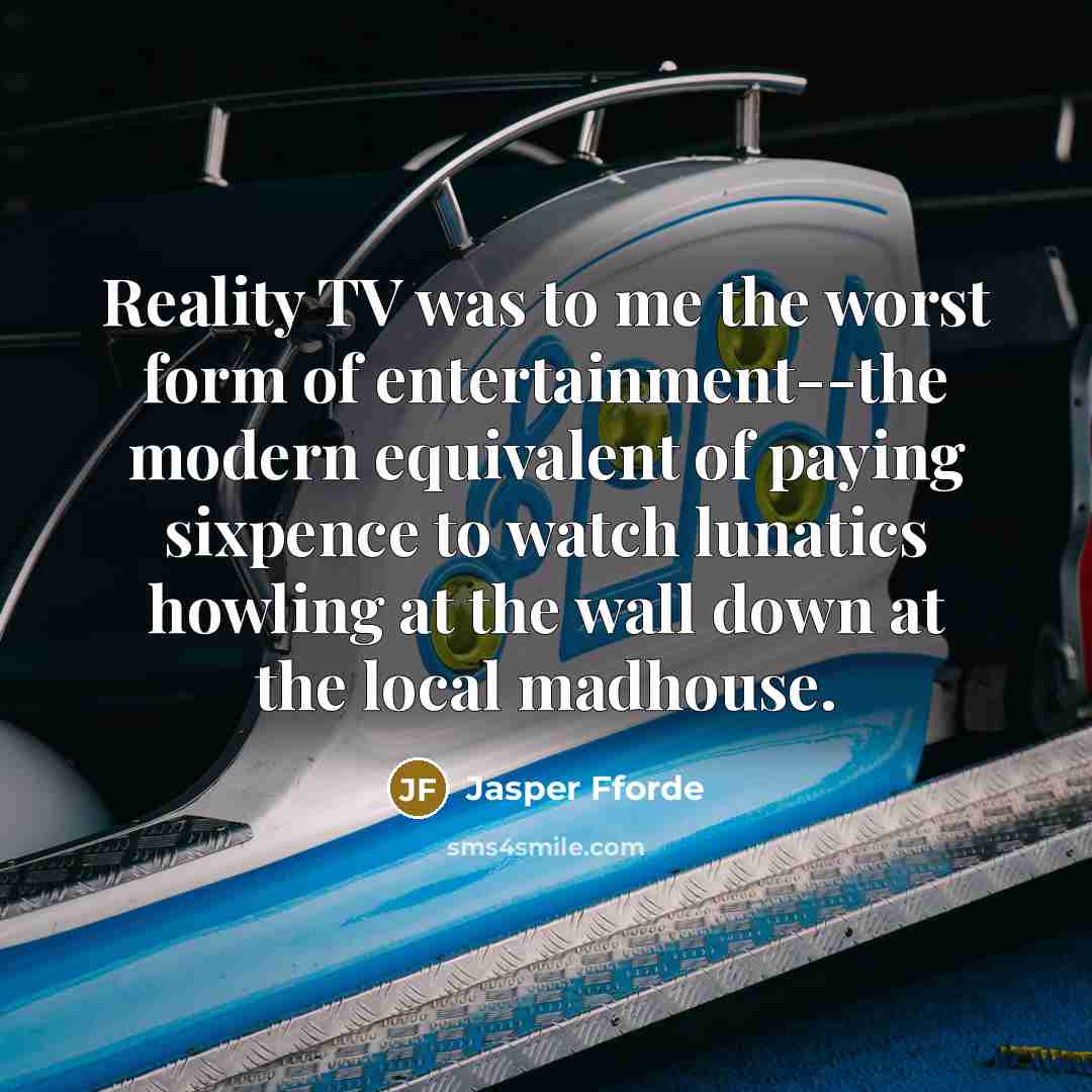 “Reality TV was to me the worst form of entertainment--the…” quote by Jasper Fforde