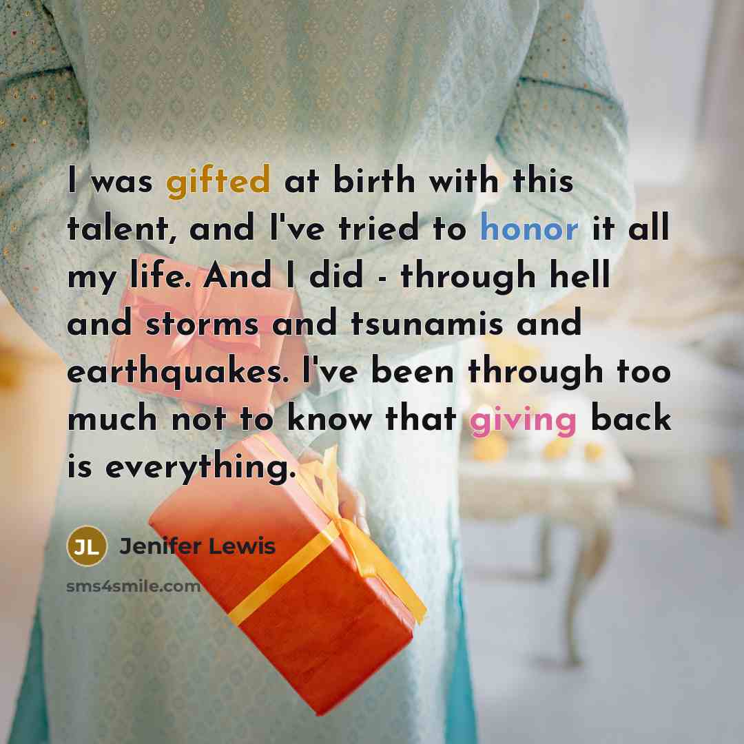 “I was gifted at birth with this talent, and I've tried to honor it all my life. And I did - through hell and storms and tsunamis and earthquakes. I've been through too much not to know that giving back is everything.” quote by Jenifer Lewis